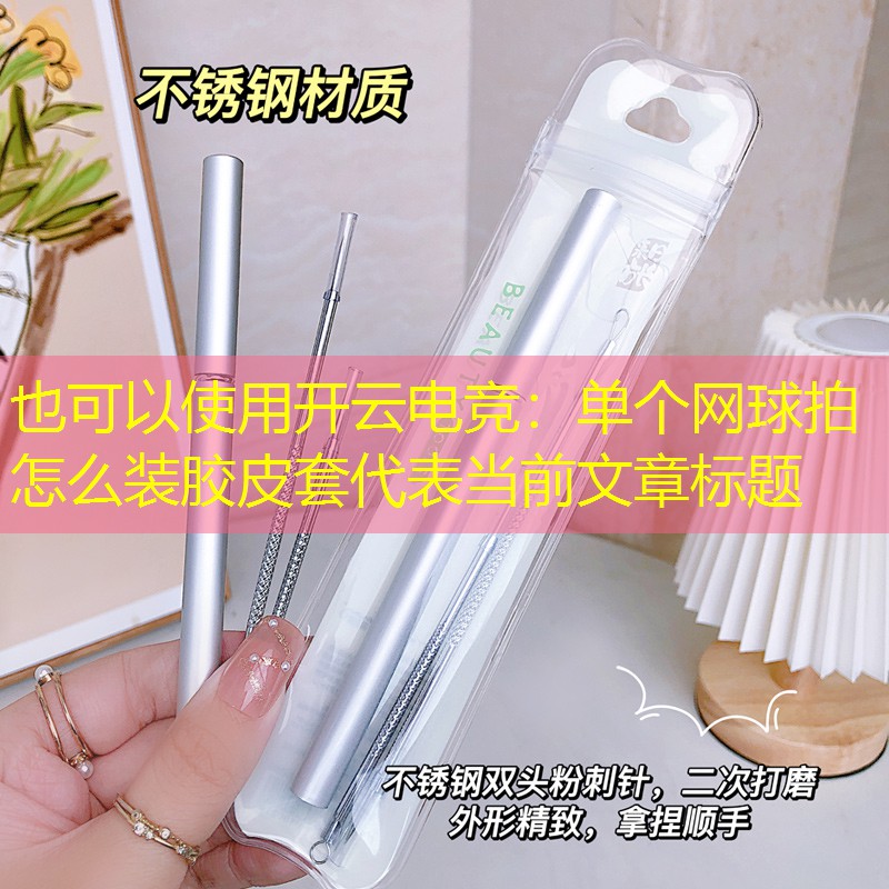 开云电竞：单个网球拍怎么装胶皮套